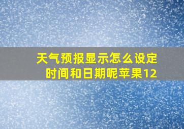 天气预报显示怎么设定时间和日期呢苹果12