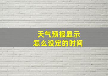 天气预报显示怎么设定的时间