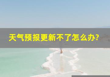 天气预报更新不了怎么办?