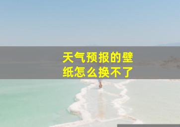 天气预报的壁纸怎么换不了