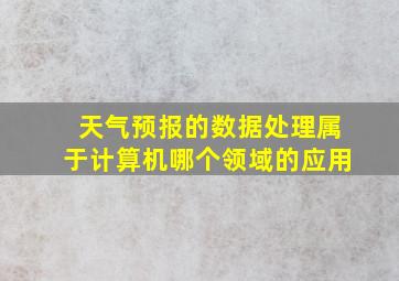 天气预报的数据处理属于计算机哪个领域的应用