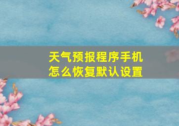 天气预报程序手机怎么恢复默认设置