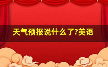 天气预报说什么了?英语