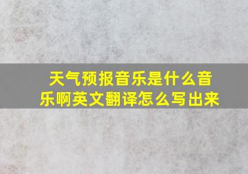 天气预报音乐是什么音乐啊英文翻译怎么写出来