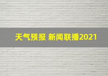 天气预报 新闻联播2021