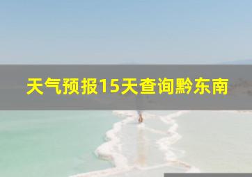 天气预报15天查询黔东南