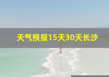 天气预报15天30天长沙