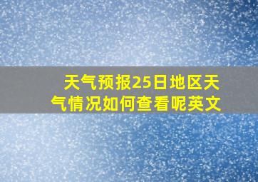 天气预报25日地区天气情况如何查看呢英文