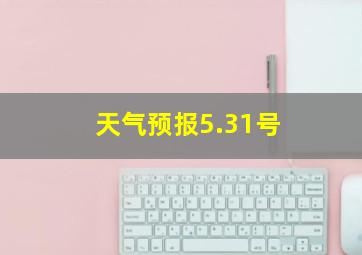 天气预报5.31号