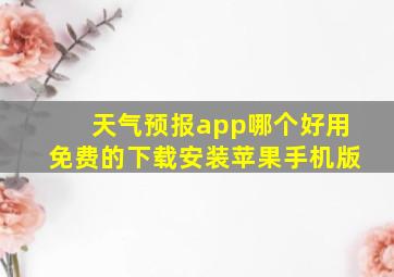 天气预报app哪个好用免费的下载安装苹果手机版