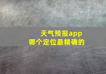 天气预报app哪个定位最精确的