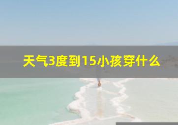 天气3度到15小孩穿什么