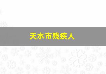 天水市残疾人