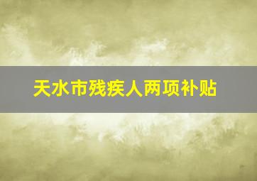 天水市残疾人两项补贴