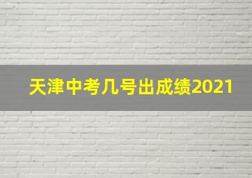 天津中考几号出成绩2021