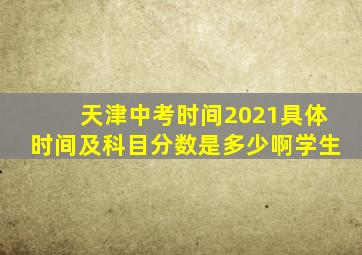 天津中考时间2021具体时间及科目分数是多少啊学生