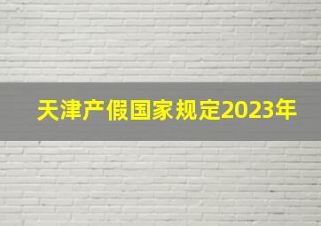 天津产假国家规定2023年