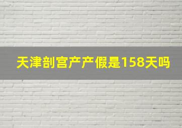 天津剖宫产产假是158天吗