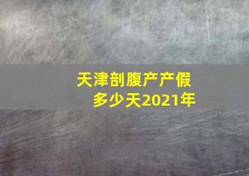 天津剖腹产产假多少天2021年