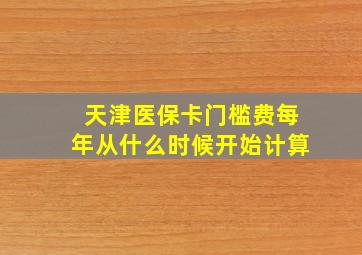 天津医保卡门槛费每年从什么时候开始计算