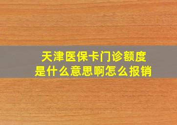 天津医保卡门诊额度是什么意思啊怎么报销