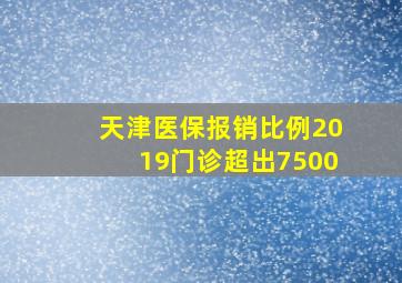 天津医保报销比例2019门诊超出7500