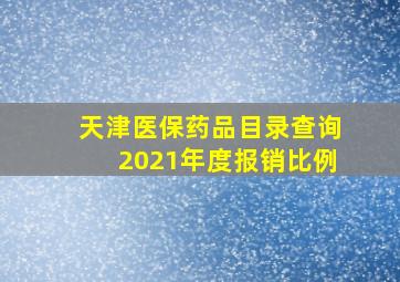 天津医保药品目录查询2021年度报销比例