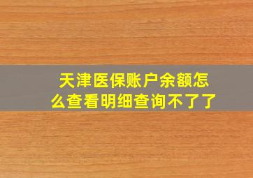 天津医保账户余额怎么查看明细查询不了了