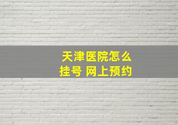 天津医院怎么挂号 网上预约