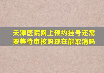 天津医院网上预约挂号还需要等待审核吗现在能取消吗