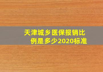 天津城乡医保报销比例是多少2020标准