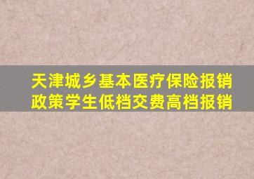 天津城乡基本医疗保险报销政策学生低档交费高档报销