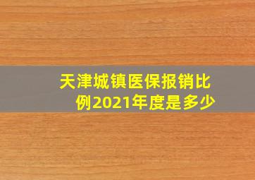 天津城镇医保报销比例2021年度是多少