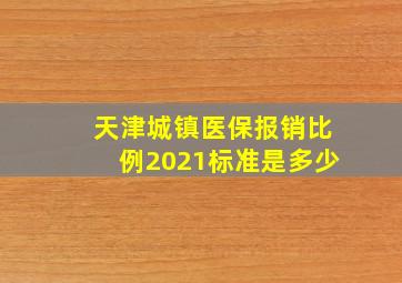 天津城镇医保报销比例2021标准是多少