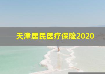 天津居民医疗保险2020