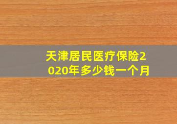 天津居民医疗保险2020年多少钱一个月