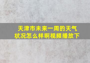 天津市未来一周的天气状况怎么样啊视频播放下