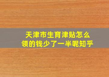 天津市生育津贴怎么领的钱少了一半呢知乎