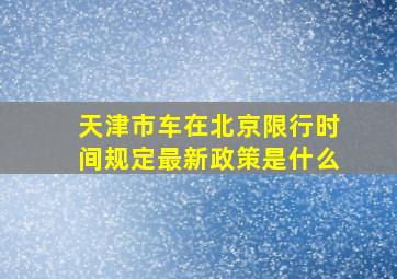 天津市车在北京限行时间规定最新政策是什么