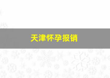 天津怀孕报销