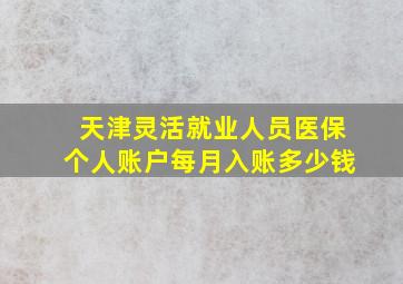 天津灵活就业人员医保个人账户每月入账多少钱