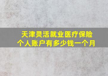 天津灵活就业医疗保险个人账户有多少钱一个月