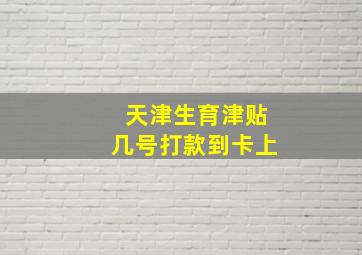 天津生育津贴几号打款到卡上