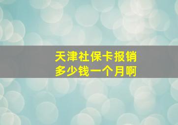 天津社保卡报销多少钱一个月啊