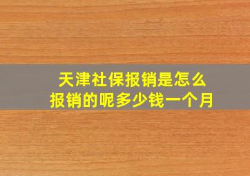 天津社保报销是怎么报销的呢多少钱一个月