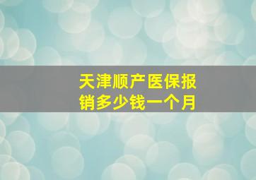 天津顺产医保报销多少钱一个月