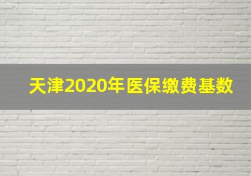 天津2020年医保缴费基数