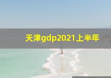 天津gdp2021上半年