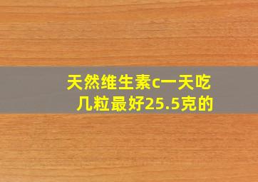 天然维生素c一天吃几粒最好25.5克的