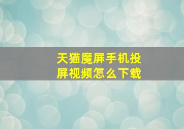 天猫魔屏手机投屏视频怎么下载